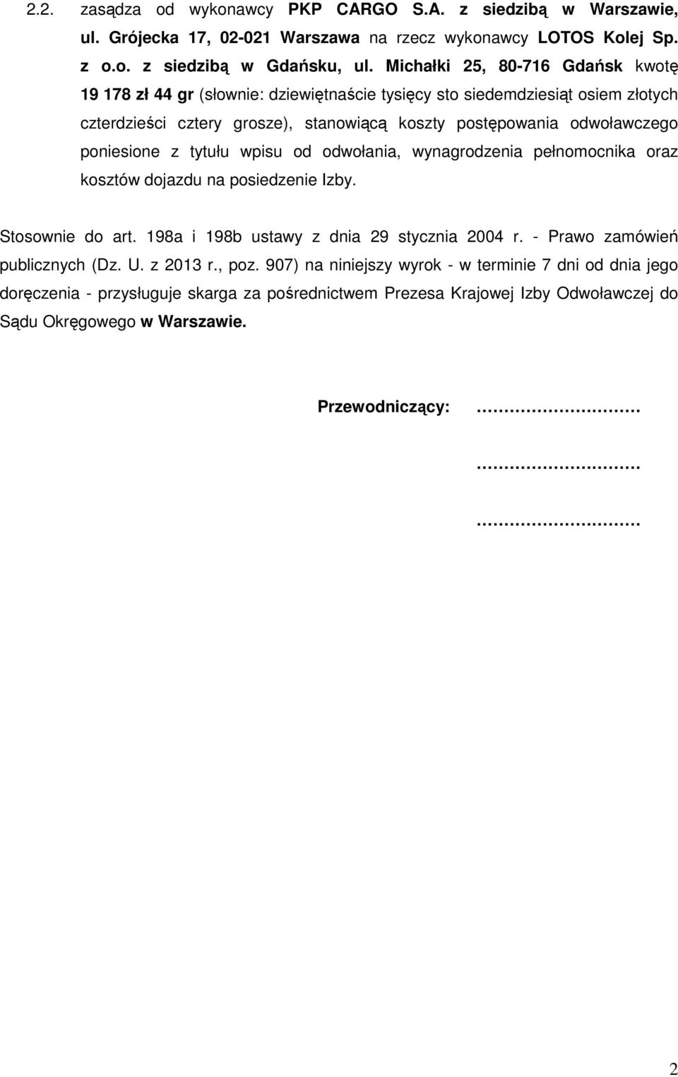 poniesione z tytułu wpisu od odwołania, wynagrodzenia pełnomocnika oraz kosztów dojazdu na posiedzenie Izby. Stosownie do art. 198a i 198b ustawy z dnia 29 stycznia 2004 r.