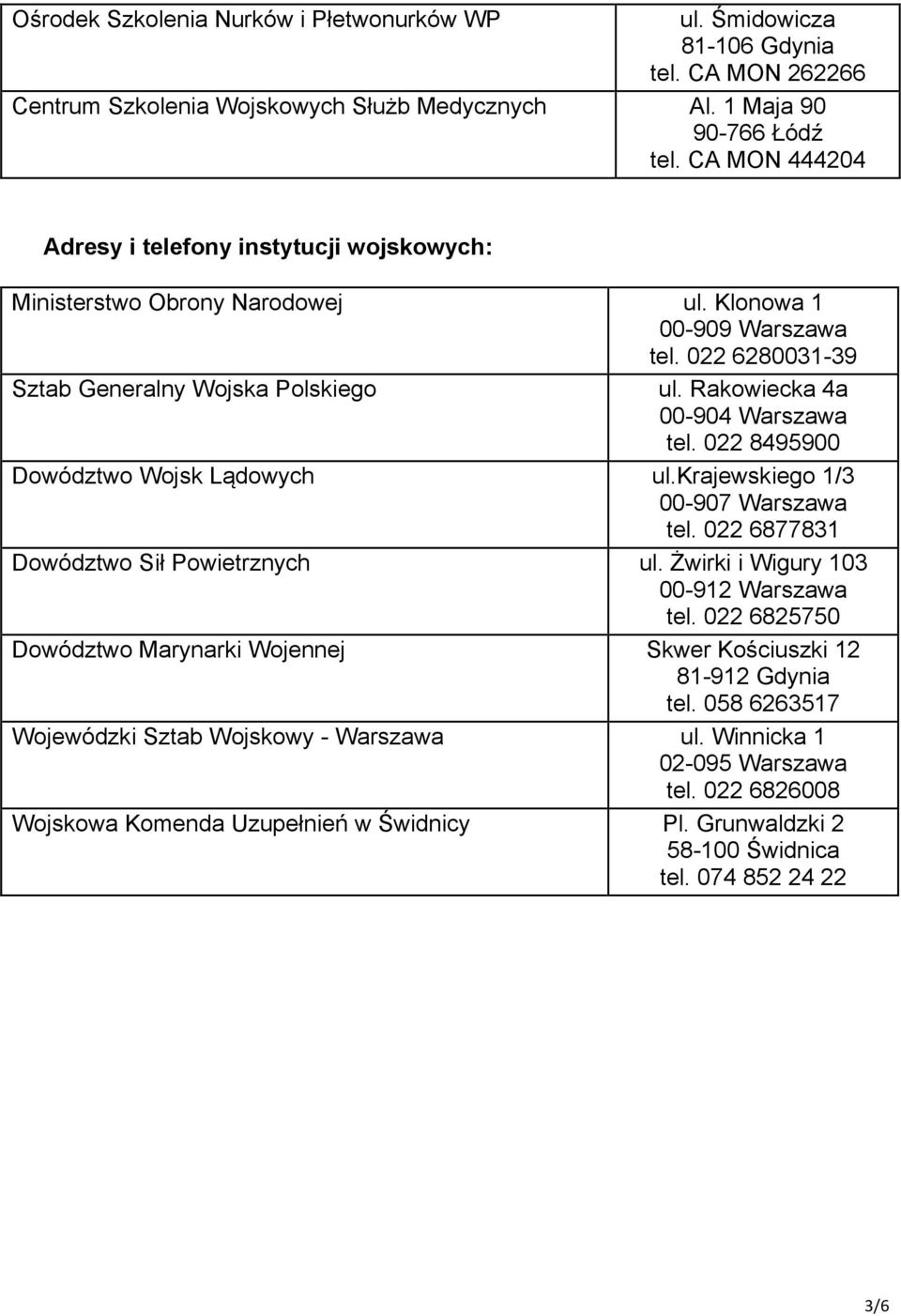 Rakowiecka 4a 00-904 Warszawa tel. 022 8495900 Dowództwo Wojsk Lądowych ul.krajewskiego 1/3 00-907 Warszawa tel. 022 6877831 Dowództwo Sił Powietrznych ul. Żwirki i Wigury 103 00-912 Warszawa tel.