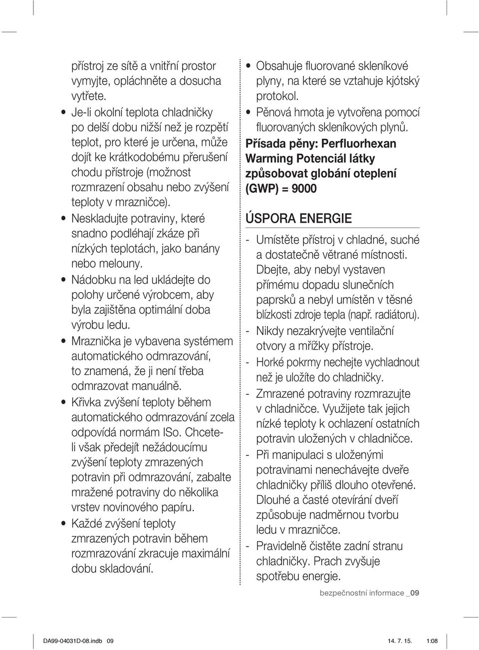 mrazničce). Neskladujte potraviny, které snadno podléhají zkáze při nízkých teplotách, jako banány nebo melouny.