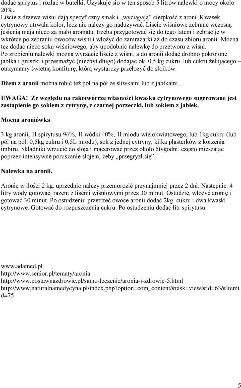 Liście wiśniowe zebrane wczesną jesienią mają nieco za mało aromatu, trzeba przygotować się do tego latem i zebrać je w wkrótce po zebraniu owoców wiśni i włożyć do zamrażarki aż do czasu zbioru