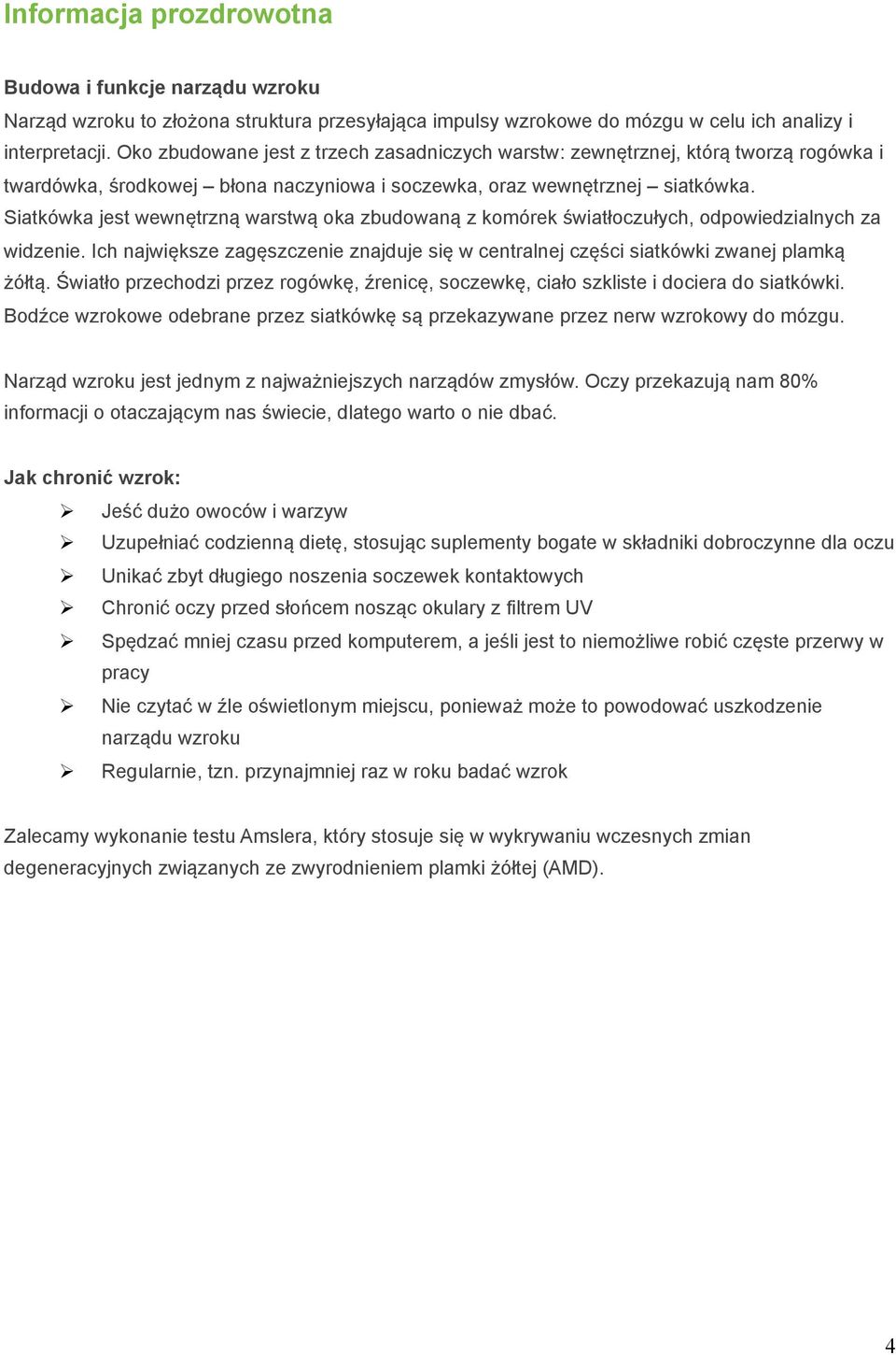 Siatkówka jest wewnętrzną warstwą oka zbudowaną z komórek światłoczułych, odpowiedzialnych za widzenie. Ich największe zagęszczenie znajduje się w centralnej części siatkówki zwanej plamką żółtą.