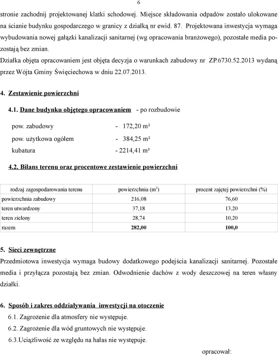 Działka objęta opracowaniem jest objęta decyzja o warunkach zabudowy nr ZP.6730.52.2013 wydaną przez Wójta Gminy Święciechowa w dniu 22.07.2013. 4. Zestawienie powierzchni 4.1. Dane budynku objętego opracowaniem - po rozbudowie pow.