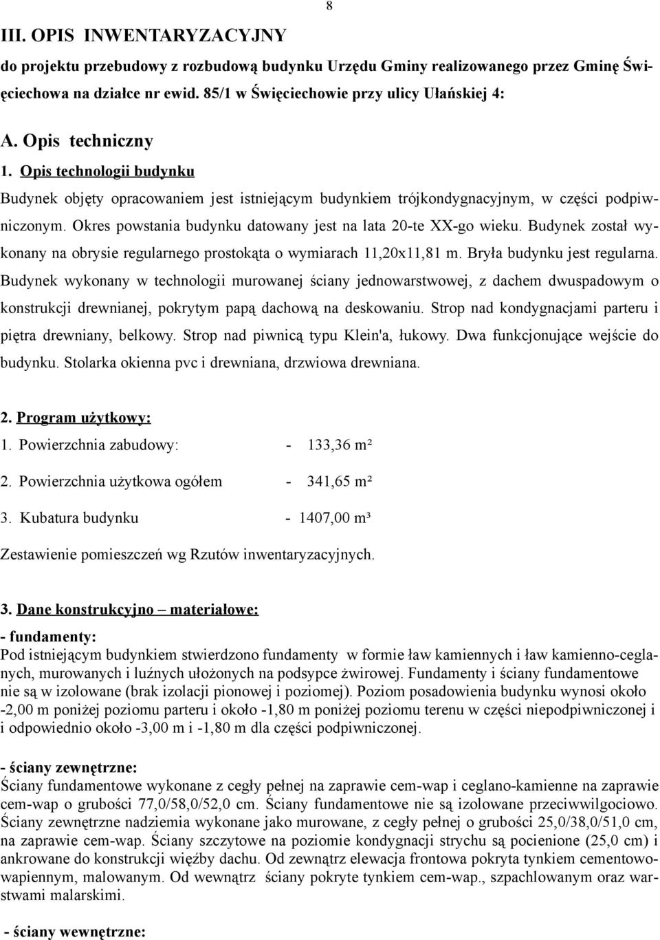 Okres powstania budynku datowany jest na lata 20-te XX-go wieku. Budynek został wykonany na obrysie regularnego prostokąta o wymiarach 11,20x11,81 m. Bryła budynku jest regularna.