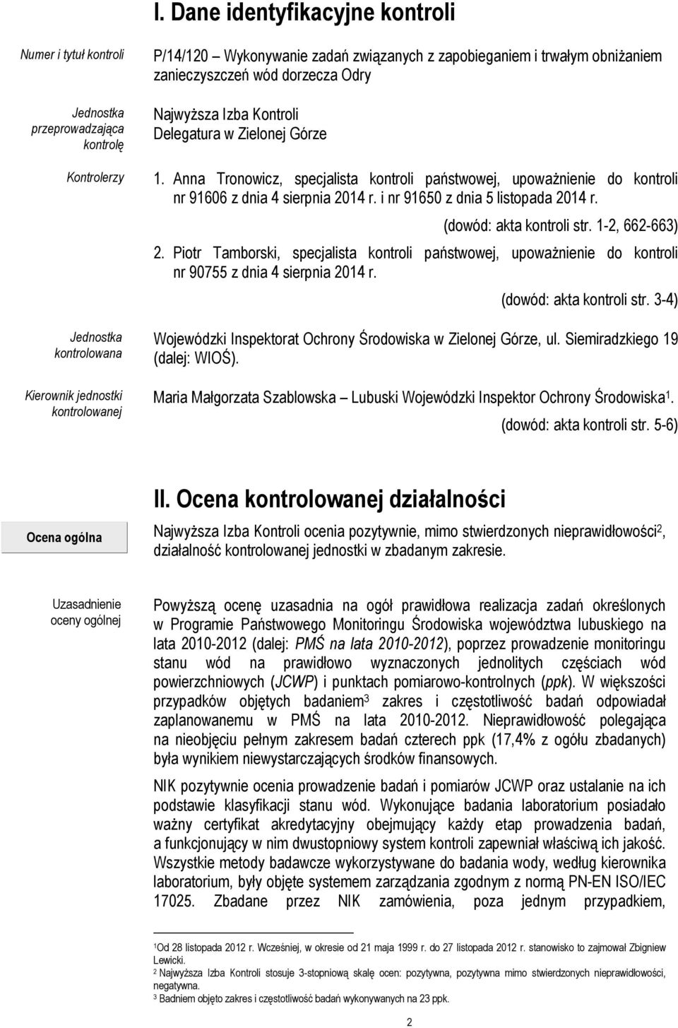 Anna Tronowicz, specjalista kontroli państwowej, upoważnienie do kontroli nr 91606 z dnia 4 sierpnia 2014 r. i nr 91650 z dnia 5 listopada 2014 r. (dowód: akta kontroli str. 1-2, 662-663) 2.