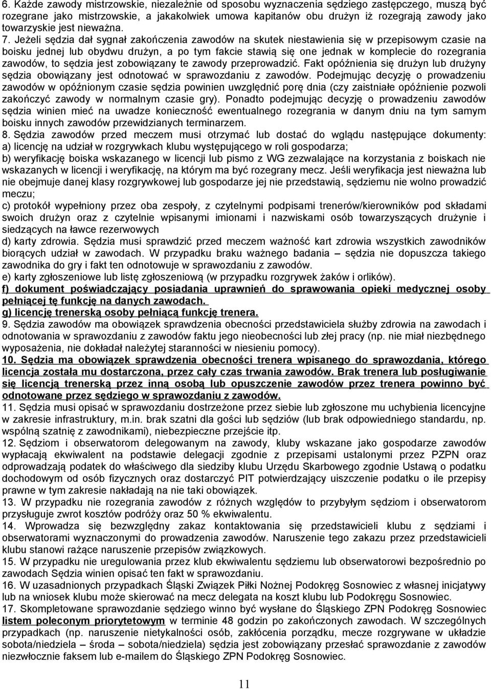 Jeżeli sędzia dał sygnał zakończenia zawodów na skutek niestawienia się w przepisowym czasie na boisku jednej lub obydwu drużyn, a po tym fakcie stawią się one jednak w komplecie do rozegrania