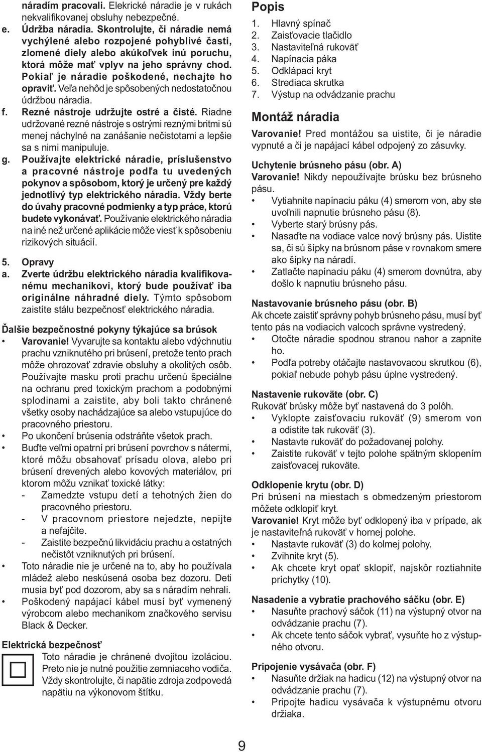Pokiaľ je náradie poškodené, nechajte ho opraviť. Veľa nehôd je spôsobených nedostatočnou údržbou náradia. f. Rezné nástroje udržujte ostré a čisté.