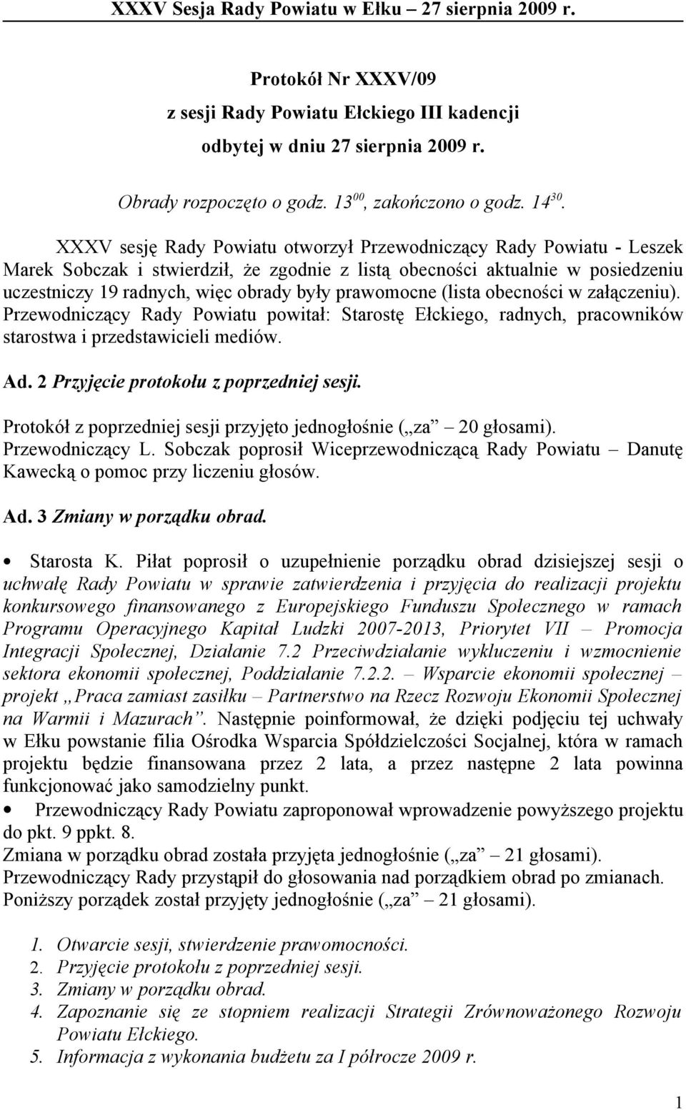 XXXV sesję Rady Powiatu otworzył Przewodniczący Rady Powiatu - Leszek Marek Sobczak i stwierdził, że zgodnie z listą obecności aktualnie w posiedzeniu uczestniczy 19 radnych, więc obrady były