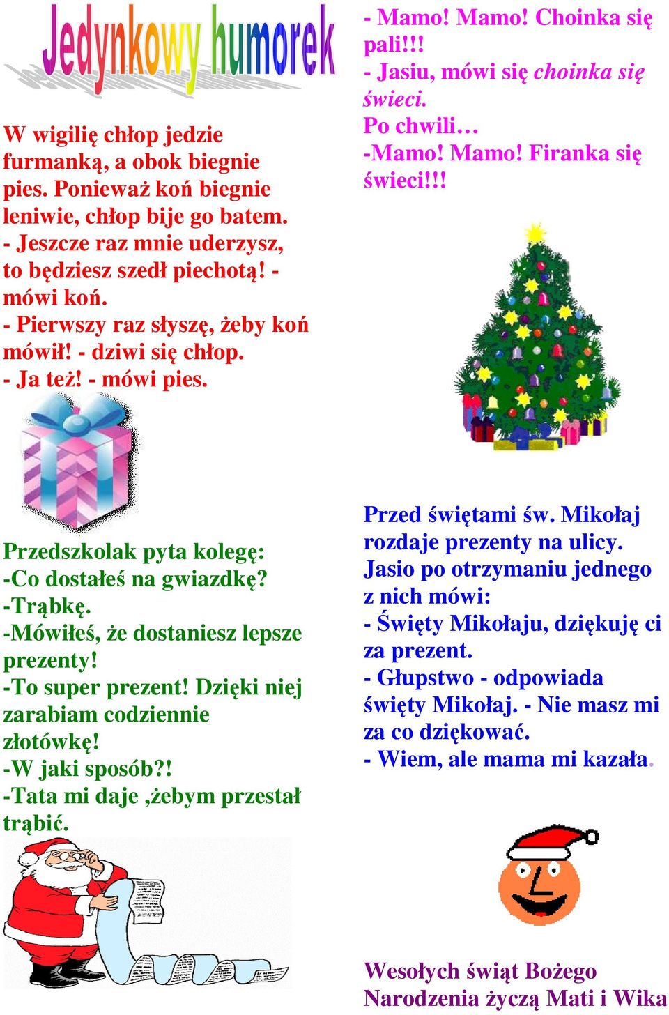 !! Przedszkolak pyta kolegę: -Co dostałeś na gwiazdkę? -Trąbkę. -Mówiłeś, że dostaniesz lepsze prezenty! -To super prezent! Dzięki niej zarabiam codziennie złotówkę! -W jaki sposób?