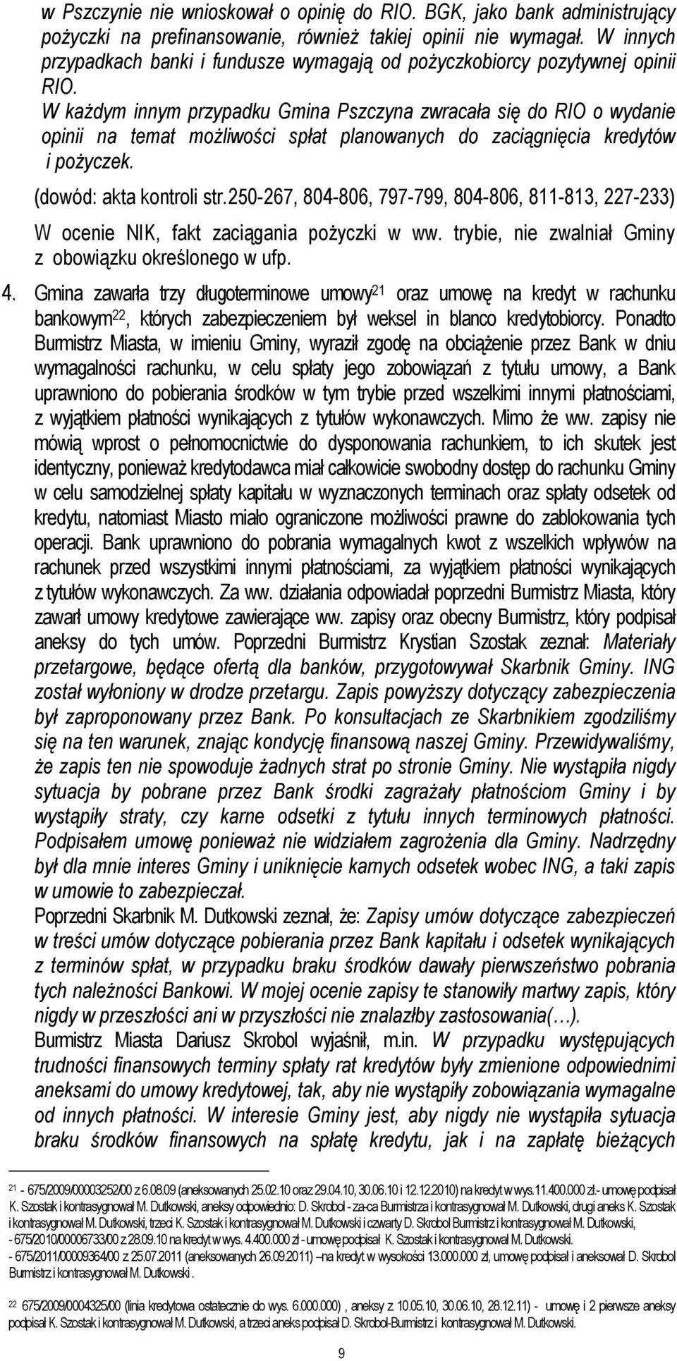 W kaŝdym innym przypadku Gmina Pszczyna zwracała się do RIO o wydanie opinii na temat moŝliwości spłat planowanych do zaciągnięcia kredytów i poŝyczek. (dowód: akta kontroli str.