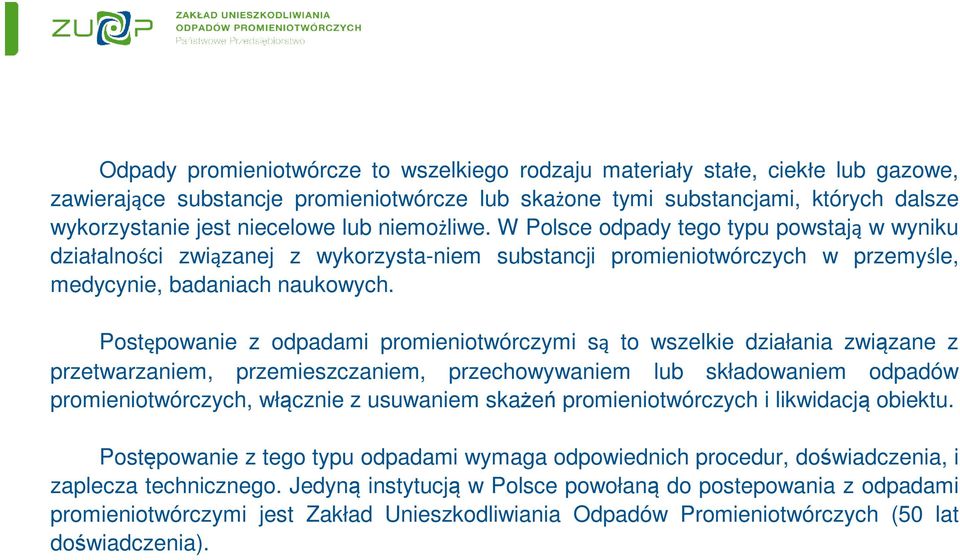 Postępowanie z odpadami promieniotwórczymi są to wszelkie działania związane z przetwarzaniem, przemieszczaniem, przechowywaniem lub składowaniem odpadów promieniotwórczych, włącznie z usuwaniem