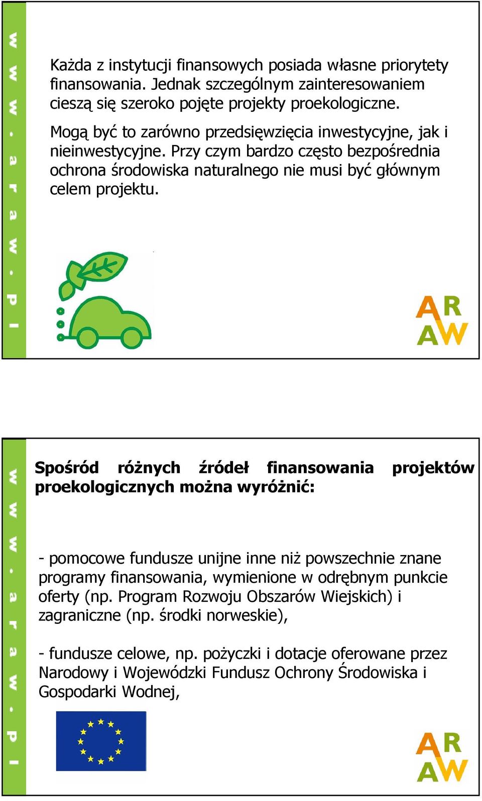 Spośród róŝnych źródeł finansowania projektów proekologicznych moŝna wyróŝnić: - pomocowe fundusze unijne inne niŝ powszechnie znane programy finansowania, wymienione w odrębnym