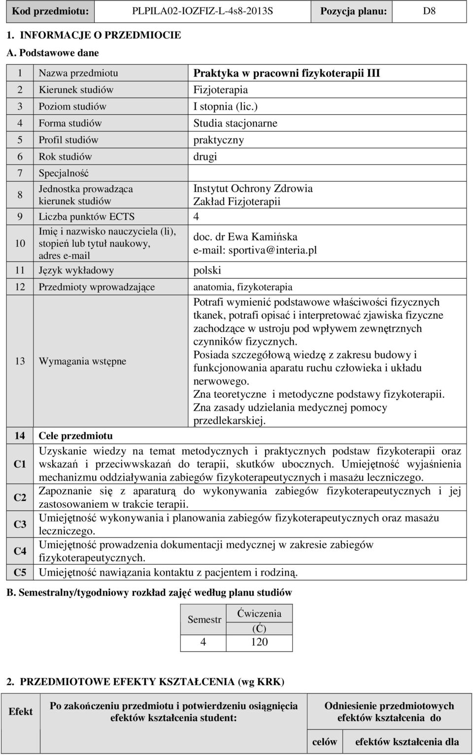 ) 4 Forma studiów tudia stacjonarne 5 rofil studiów praktyczny 6 Rok studiów drugi 7 pecjalność 8 Jednostka prowadząca kierunek studiów Instytut Ochrony Zdrowia Zakład Fizjoterapii 9 Liczba punktów