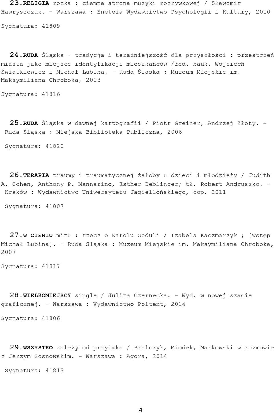- Ruda Śląska : Muzeum Miejskie im. Maksymiliana Chroboka, 2003 Sygnatura: 41816 25.RUDA Śląska w dawnej kartografii / Piotr Greiner, Andrzej Złoty.