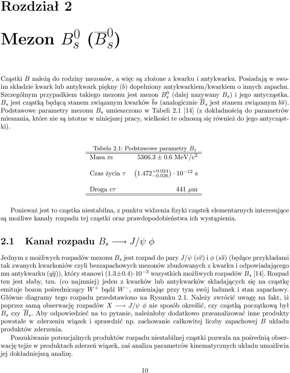 Szczególnym przypadkiem takiego mezonu jest mezon B 0 s (dalej nazywany B s ) i jego antycząstka. B s jest cząstką będącą stanem związanym kwarków bs (analogicznie B s jest stanem związanym bs).
