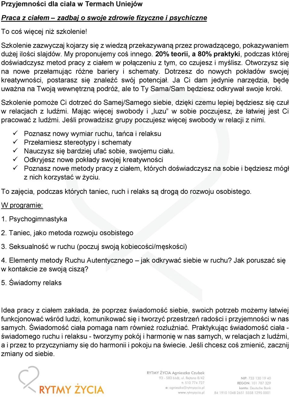 20% teorii, a 80% praktyki, podczas której doświadczysz metod pracy z ciałem w połączeniu z tym, co czujesz i myślisz. Otworzysz się na nowe przełamując różne bariery i schematy.