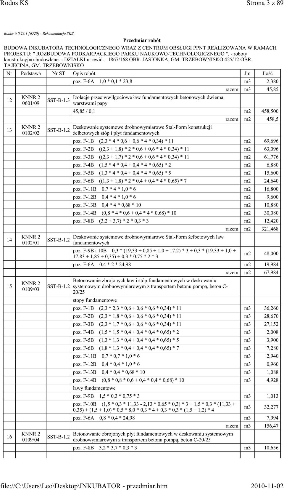 konstrukcji żelbetowych stóp i płyt fundamentowych razem m2 458,5 poz. F-1B (2,3 * 4 * 0,6 + 0,6 * 4 * 0,34) * 11 m2 69,696 poz. F-2B ((2,3 + 1,8) * 2 * 0,6 + 0,6 * 4 * 0,34) * 11 m2 63,096 poz.