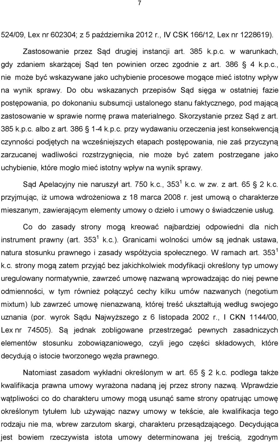 Do obu wskazanych przepisów Sąd sięga w ostatniej fazie postępowania, po dokonaniu subsumcji ustalonego stanu faktycznego, pod mającą zastosowanie w sprawie normę prawa materialnego.