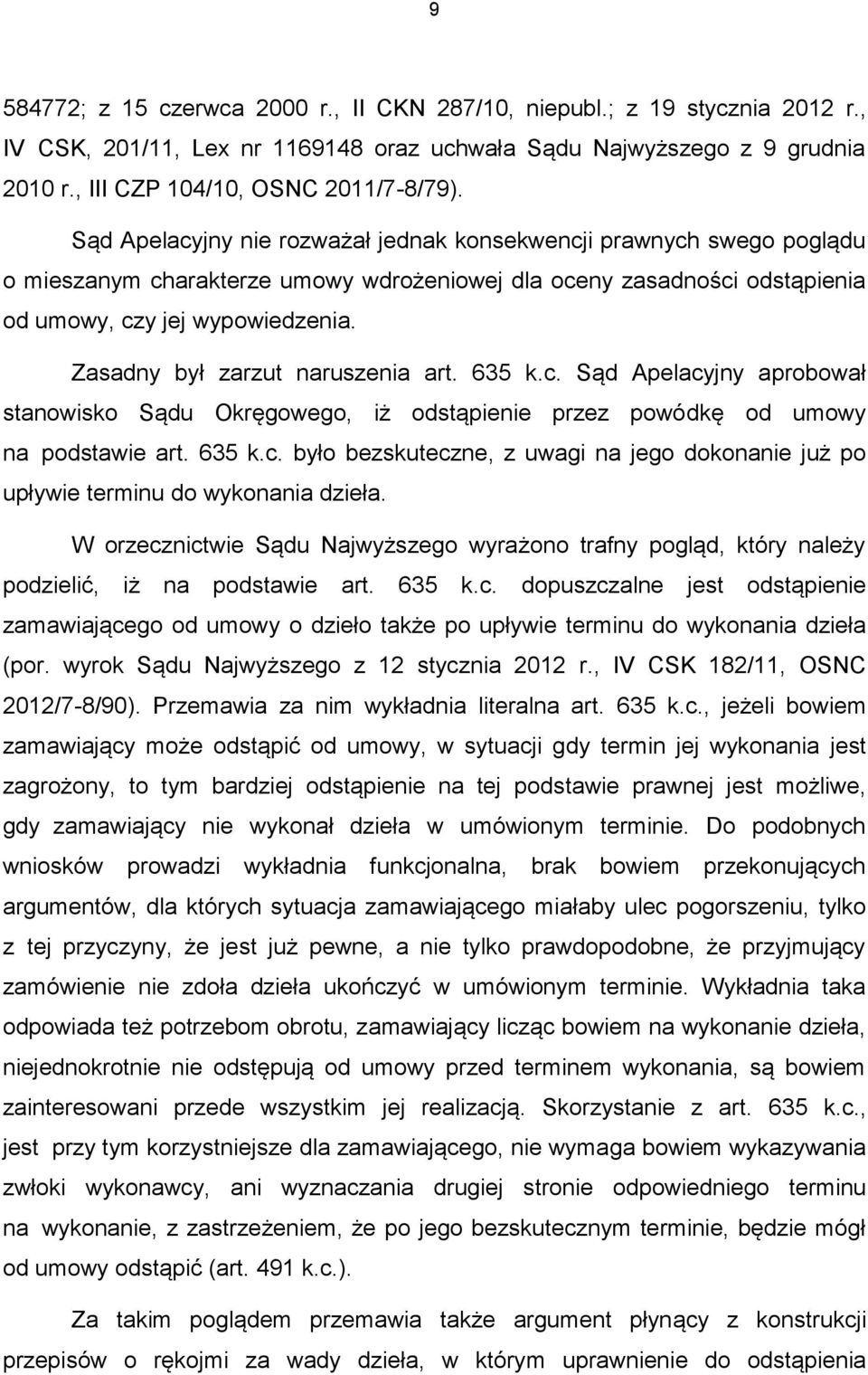 Zasadny był zarzut naruszenia art. 635 k.c. Sąd Apelacyjny aprobował stanowisko Sądu Okręgowego, iż odstąpienie przez powódkę od umowy na podstawie art. 635 k.c. było bezskuteczne, z uwagi na jego dokonanie już po upływie terminu do wykonania dzieła.