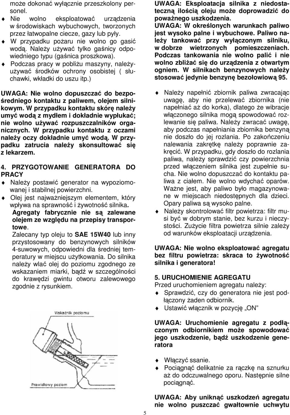 Podczas pracy w pobliżu maszyny, należyużywać środków ochrony osobistej ( słuchawki, wkładki do uszu itp.) UWAGA: Nie wolno dopuszczać do bezpośredniego kontaktu z paliwem, olejem silnikowym.