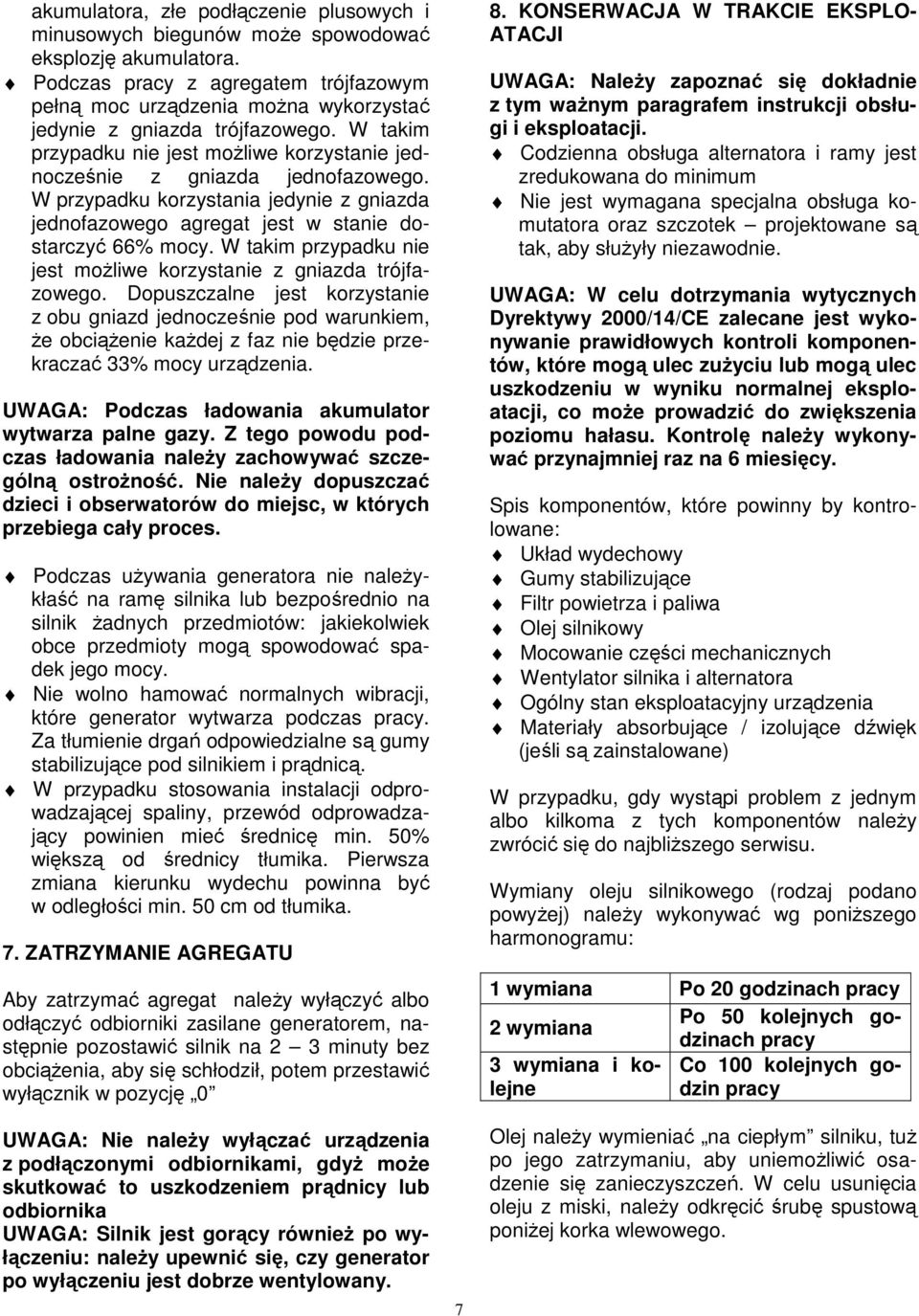 W przypadku korzystania jedynie z gniazda jednofazowego agregat jest w stanie dostarczyć 66% mocy. W takim przypadku nie jest możliwe korzystanie z gniazda trójfazowego.