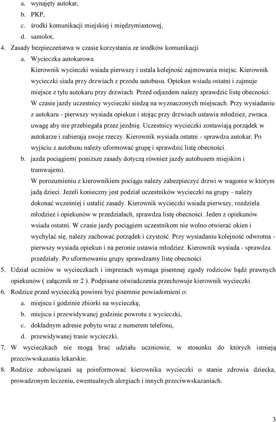 Opiekun wsiada ostatni i zajmuje miejsce z tyłu autokaru przy drzwiach. Przed odjazdem należy sprawdzić listę obecności. W czasie jazdy uczestnicy wycieczki siedzą na wyznaczonych miejscach.