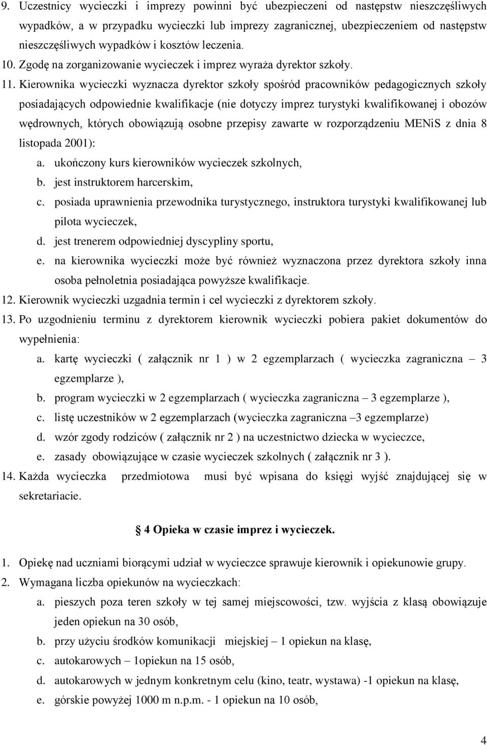 Kierownika wycieczki wyznacza dyrektor szkoły spośród pracowników pedagogicznych szkoły posiadających odpowiednie kwalifikacje (nie dotyczy imprez turystyki kwalifikowanej i obozów wędrownych,
