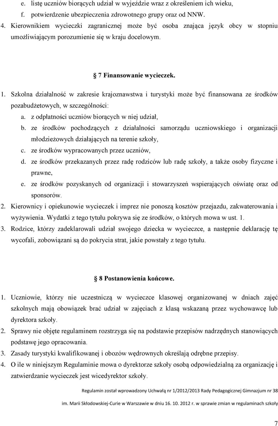 Szkolna działalność w zakresie krajoznawstwa i turystyki może być finansowana ze środków pozabudżetowych, w szczególności: a. z odpłatności uczniów biorących w niej udział, b.