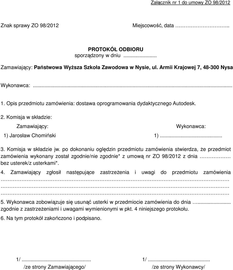 Komisja w składzie jw. po dokonaniu oględzin przedmiotu zamówienia stwierdza, Ŝe przedmiot zamówienia wykonany został zgodnie/nie zgodnie* z umową nr ZO 98/2012 z dnia bez usterek/z usterkami*. 4.