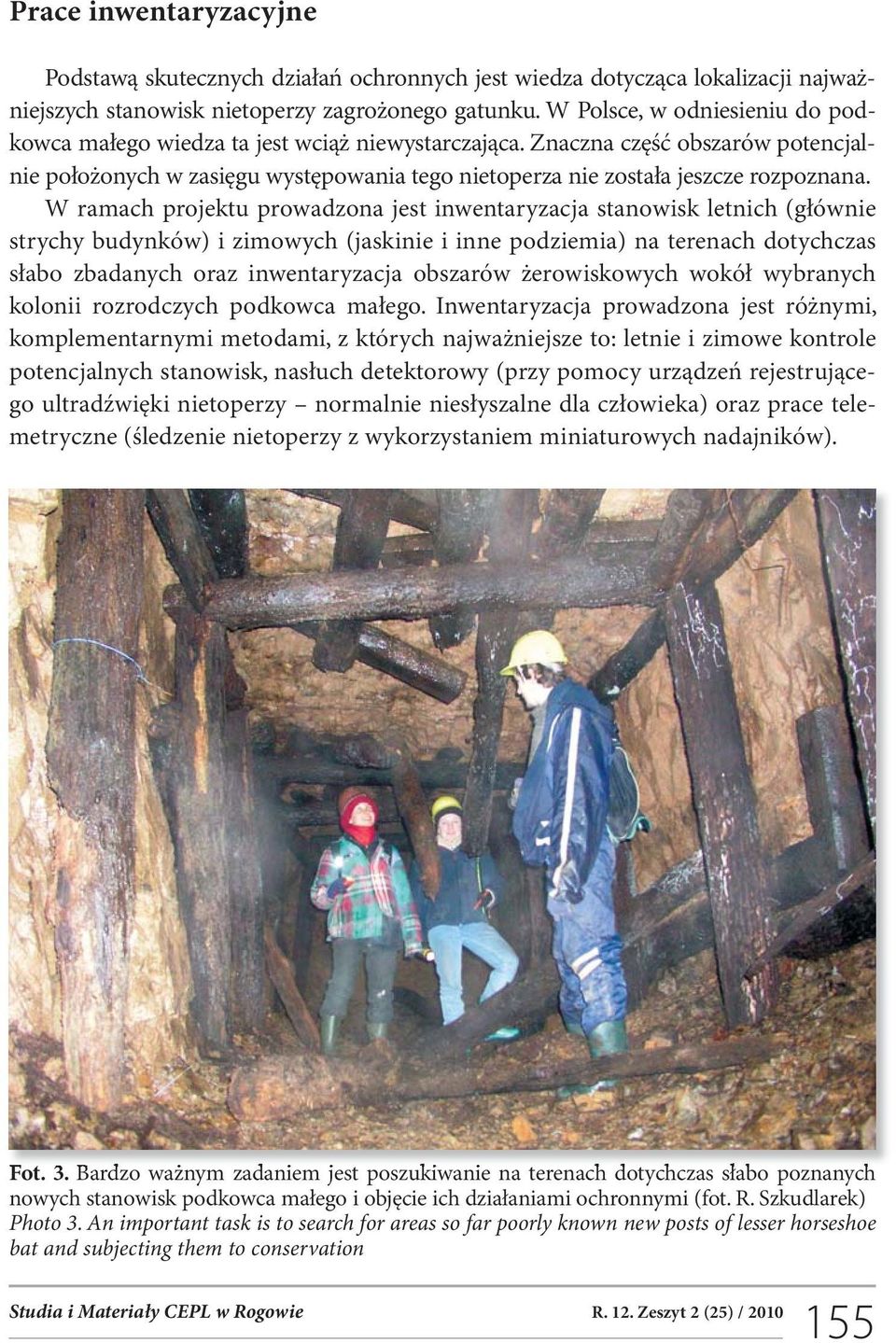 W ramach projektu prowadzona jest inwentaryzacja stanowisk letnich (głównie strychy budynków) i zimowych (jaskinie i inne podziemia) na terenach dotychczas słabo zbadanych oraz inwentaryzacja