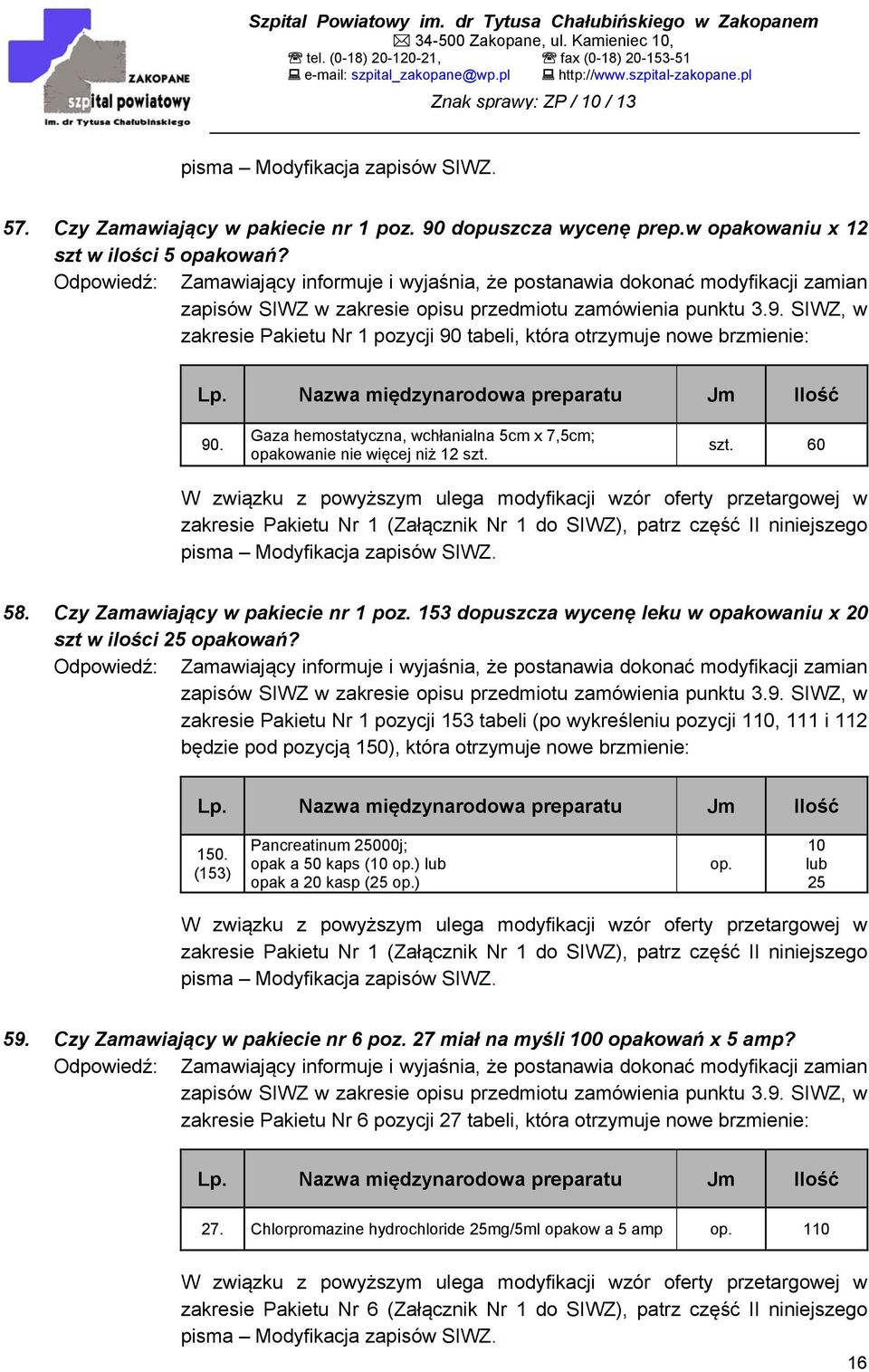 SIWZ, w zakresie Pakietu Nr 1 pozycji 90 tabeli, która otrzymuje nowe brzmienie: Lp. Nazwa międzynarodowa preparatu Jm Ilość 90.