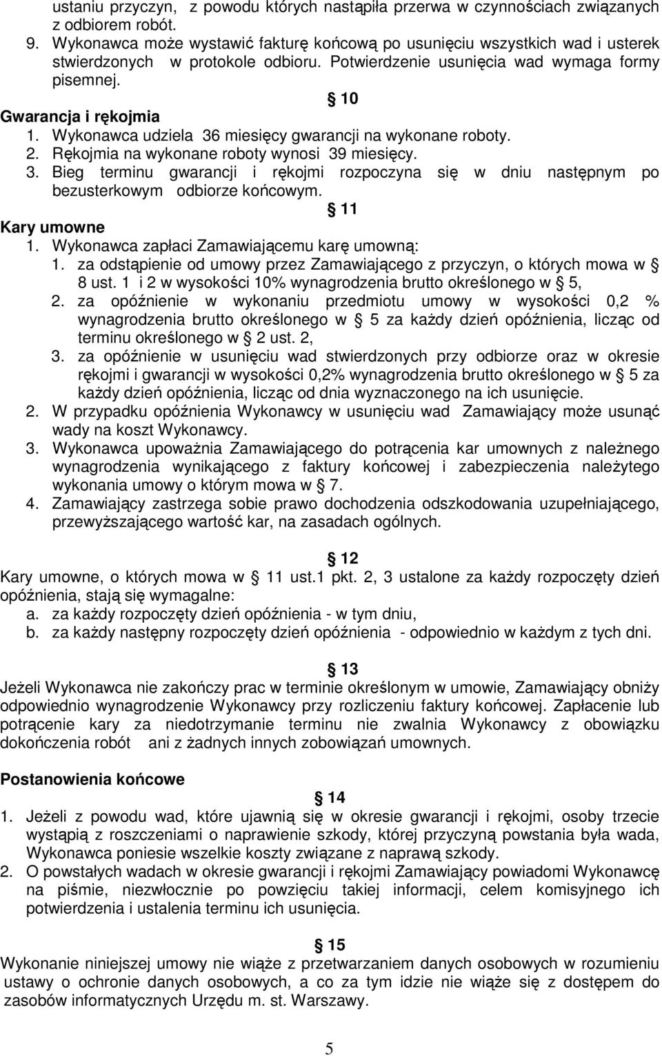 Wykonawca udziela 36 miesięcy gwarancji na wykonane roboty. 2. Rękojmia na wykonane roboty wynosi 39 miesięcy. 3. Bieg terminu gwarancji i rękojmi rozpoczyna się w dniu następnym po bezusterkowym odbiorze końcowym.