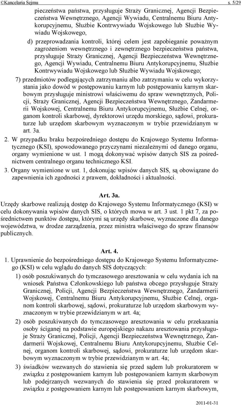 Wojskowego, d) przeprowadzania kontroli, której celem jest zapobieganie poważnym zagrożeniom wewnętrznego i zewnętrznego bezpieczeństwa państwa, przysługuje Straży Granicznej, Agencji Bezpieczeństwa