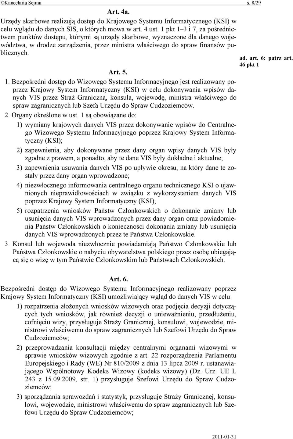 1. Bezpośredni dostęp do Wizowego Systemu Informacyjnego jest realizowany poprzez Krajowy System Informatyczny (KSI) w celu dokonywania wpisów danych VIS przez Straż Graniczną, konsula, wojewodę,