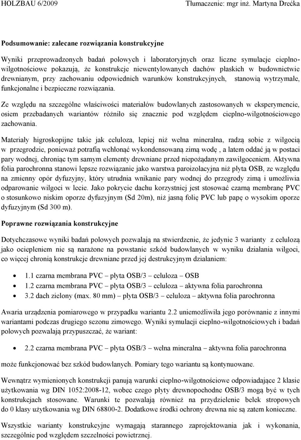 Ze względu na szczególne właściwości materiałów budowlanych zastosowanych w eksperymencie, osiem przebadanych wariantów różniło się znacznie pod względem cieplno-wilgotnościowego zachowania.