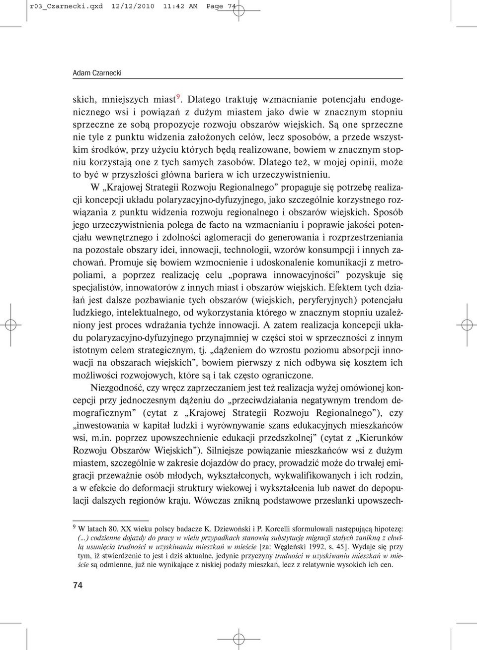 Są one sprzeczne nie tyle z punktu widzenia założonych celów, lecz sposobów, a przede wszystkim środków, przy użyciu których będą realizowane, bowiem w znacznym stopniu korzystają one z tych samych