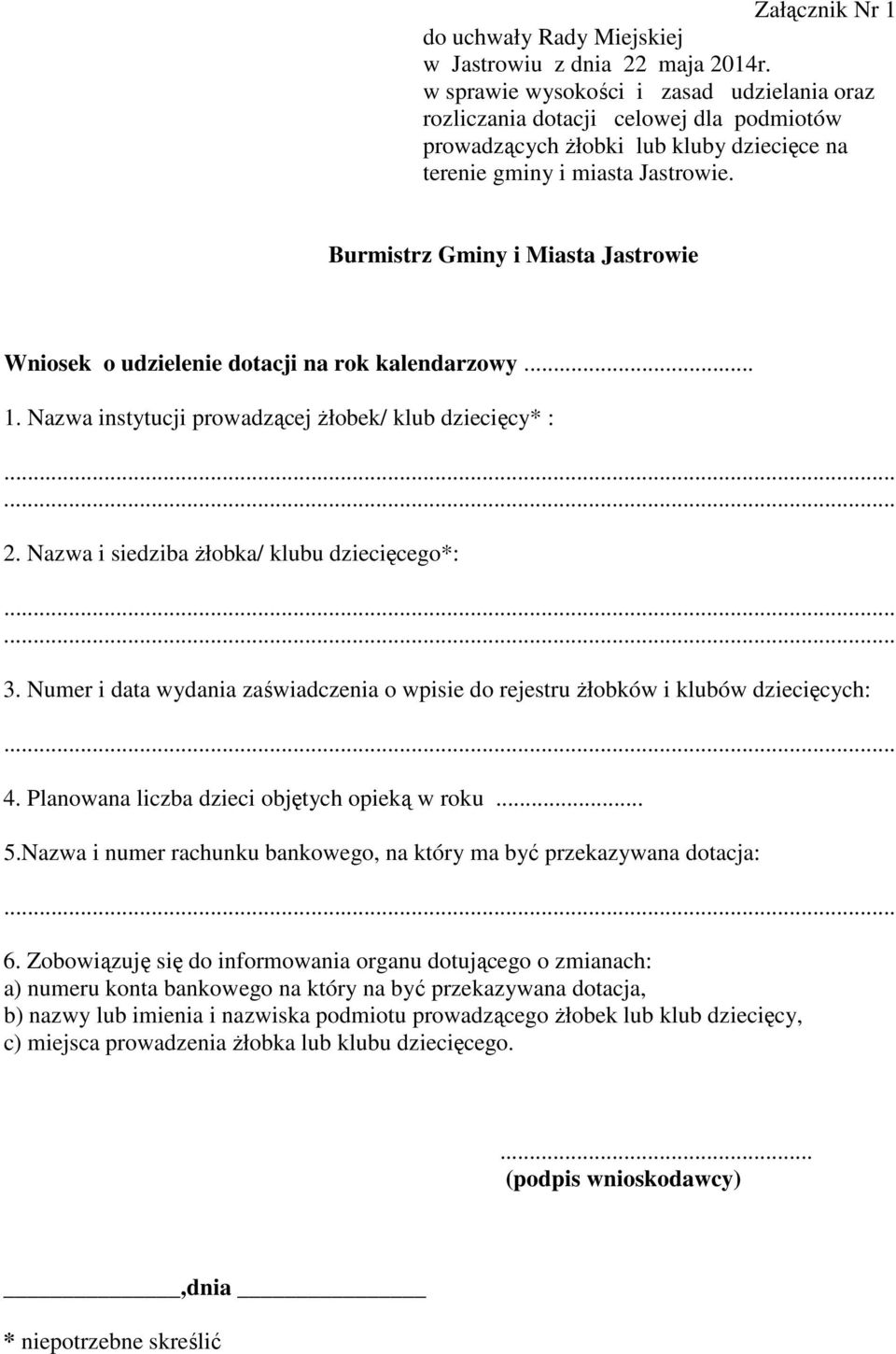 Burmistrz Gminy i Miasta Jastrowie Wniosek o udzielenie dotacji na rok kalendarzowy... 1. Nazwa instytucji prowadzącej Ŝłobek/ klub dziecięcy* : 2. Nazwa i siedziba Ŝłobka/ klubu dziecięcego*: 3.