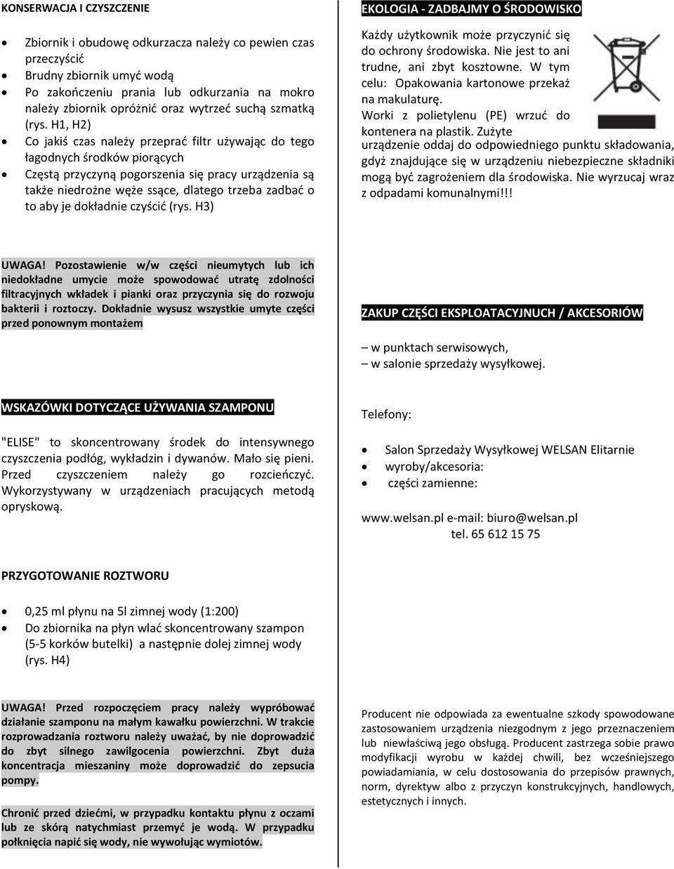 H1, H2) Co jakiś czas należy przeprać filtr używając do tego łagodnych środków piorących Częstą przyczyną pogorszenia się pracy urządzenia są także niedrożne węże ssące, dlatego trzeba zadbać o to