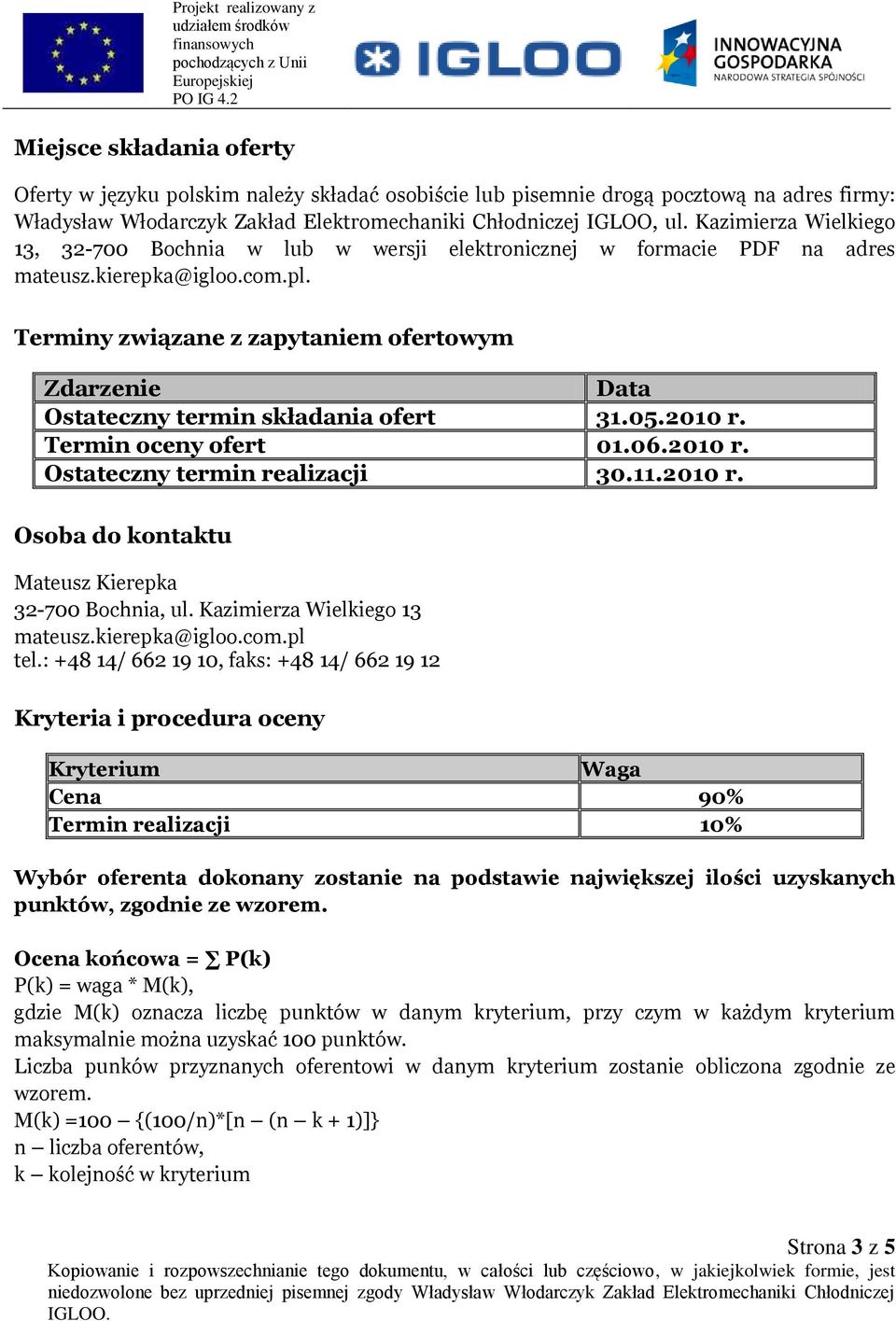 Terminy związane z zapytaniem ofertowym Zdarzenie Data Ostateczny termin składania ofert 31.05.2010 r. Termin oceny ofert 01.06.2010 r. Ostateczny termin realizacji 30.11.2010 r. Osoba do kontaktu Mateusz Kierepka 32-700 Bochnia, ul.