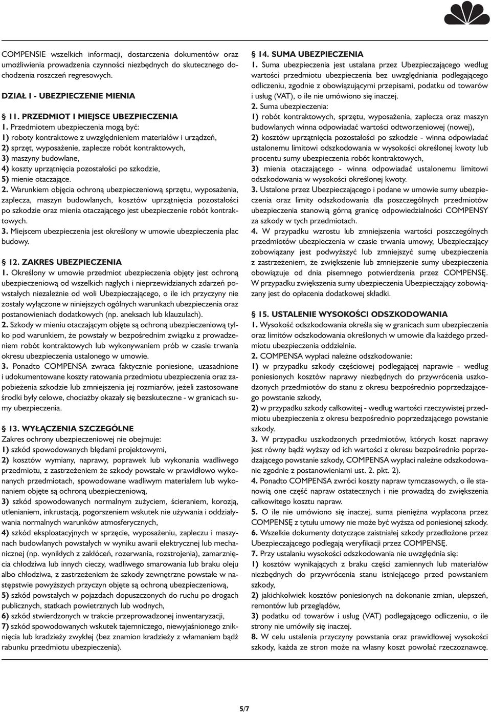 Przedmiotem ubezpieczenia mogą być: 1) roboty kontraktowe z uwzględnieniem materia ów i urządzeń, 2) sprzęt, wyposażenie, zaplecze robót kontraktowych, 3) maszyny budowlane, 4) koszty uprzątnięcia