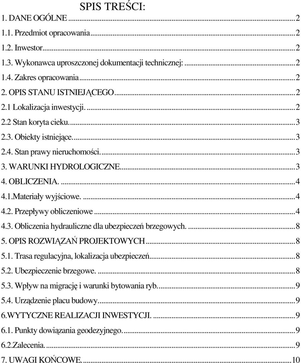 ..4 4.3. Obliczenia hydrauliczne dla ubezpieczeń brzegowych....8 5. OPIS ROZWIĄZAŃ PROJEKTOWYCH...8 5.1. Trasa regulacyjna, lokalizacja ubezpieczeń...8 5.2. Ubezpieczenie brzegowe....8 5.3. Wpływ na migrację i warunki bytowania ryb.