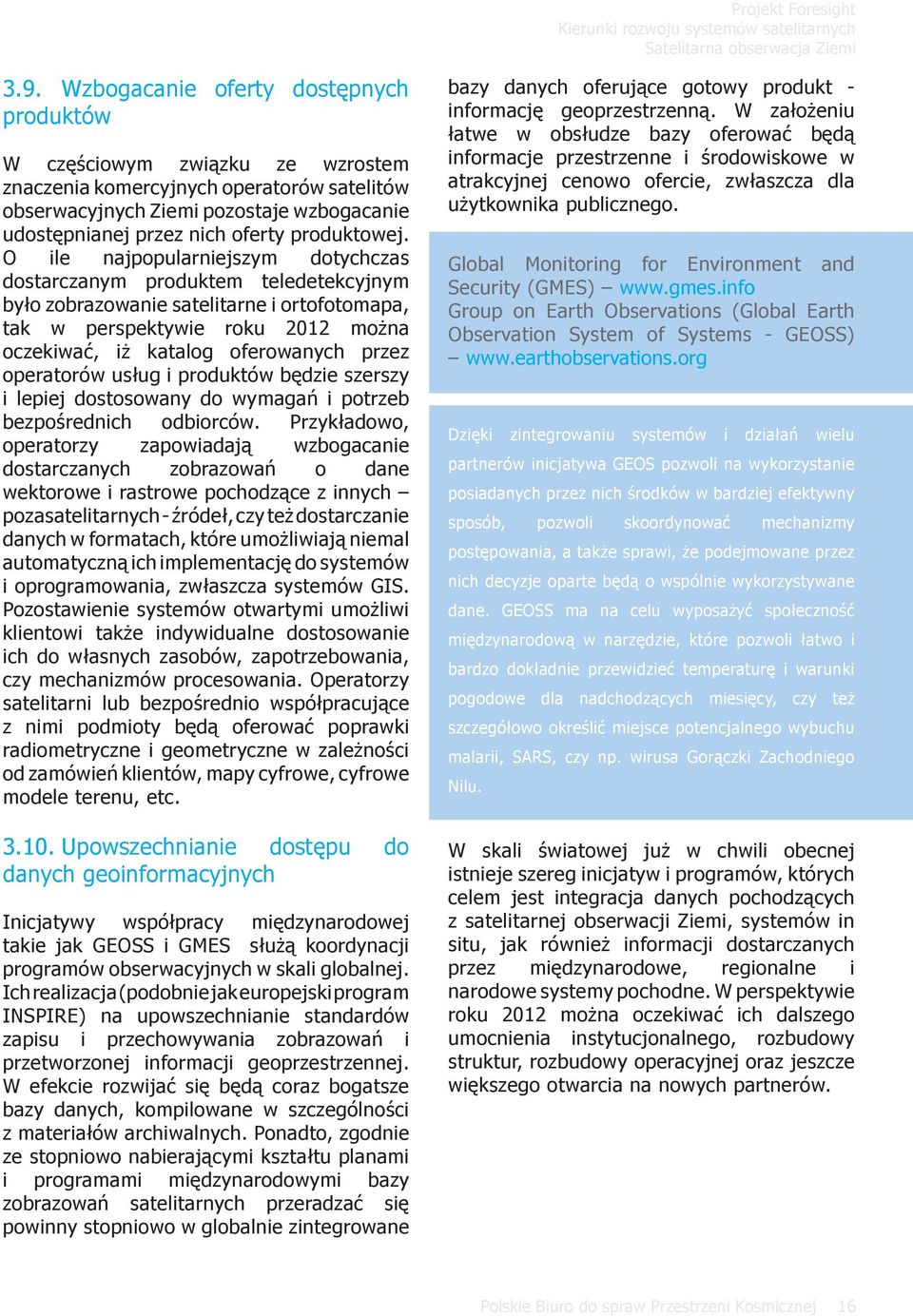 O ile najpopularniejszym dotychczas dostarczanym produktem teledetekcyjnym było zobrazowanie satelitarne i ortofotomapa, tak w perspektywie roku 2012 można oczekiwać, iż katalog oferowanych przez
