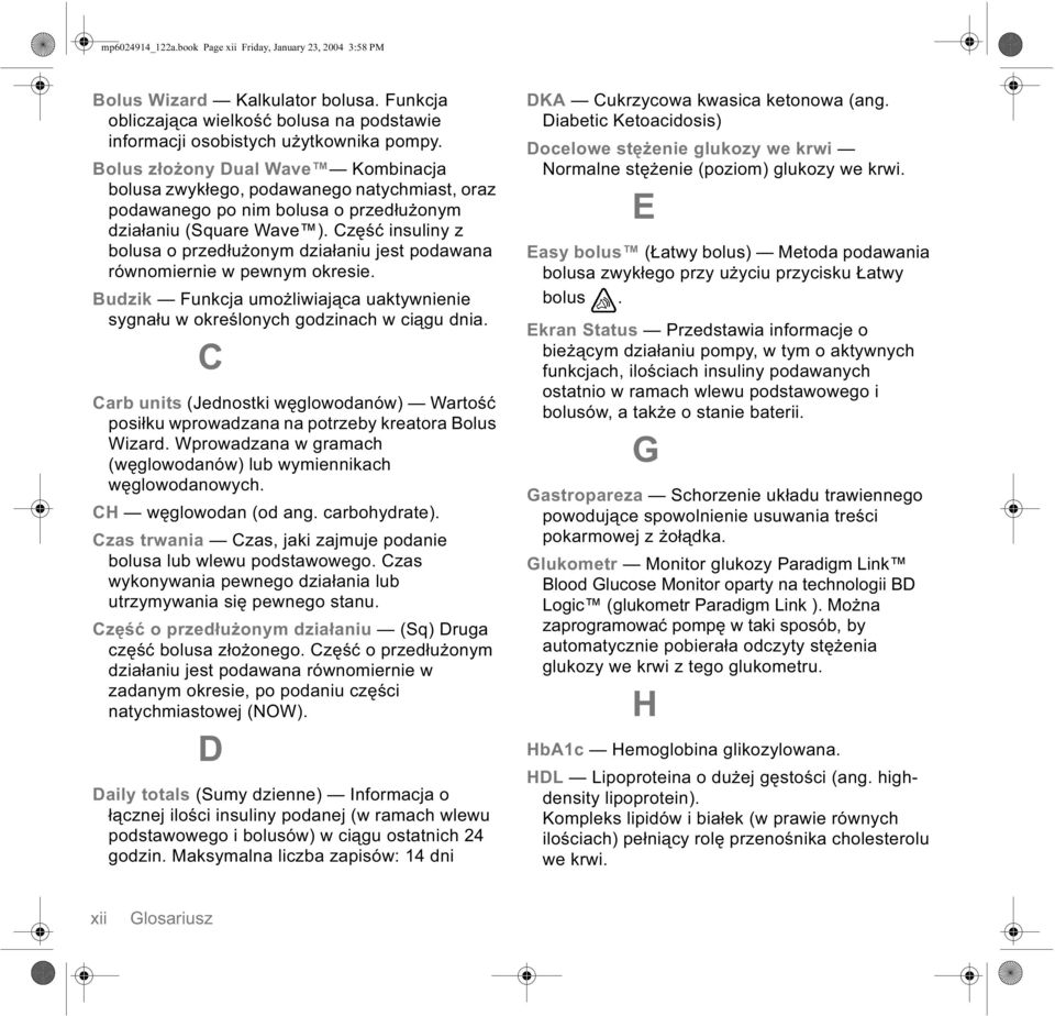 Część insuliny z bolusa o przedłużonym działaniu jest podawana równomiernie w pewnym okresie. Budzik Funkcja umożliwiająca uaktywnienie sygnału w określonych godzinach w ciągu dnia.