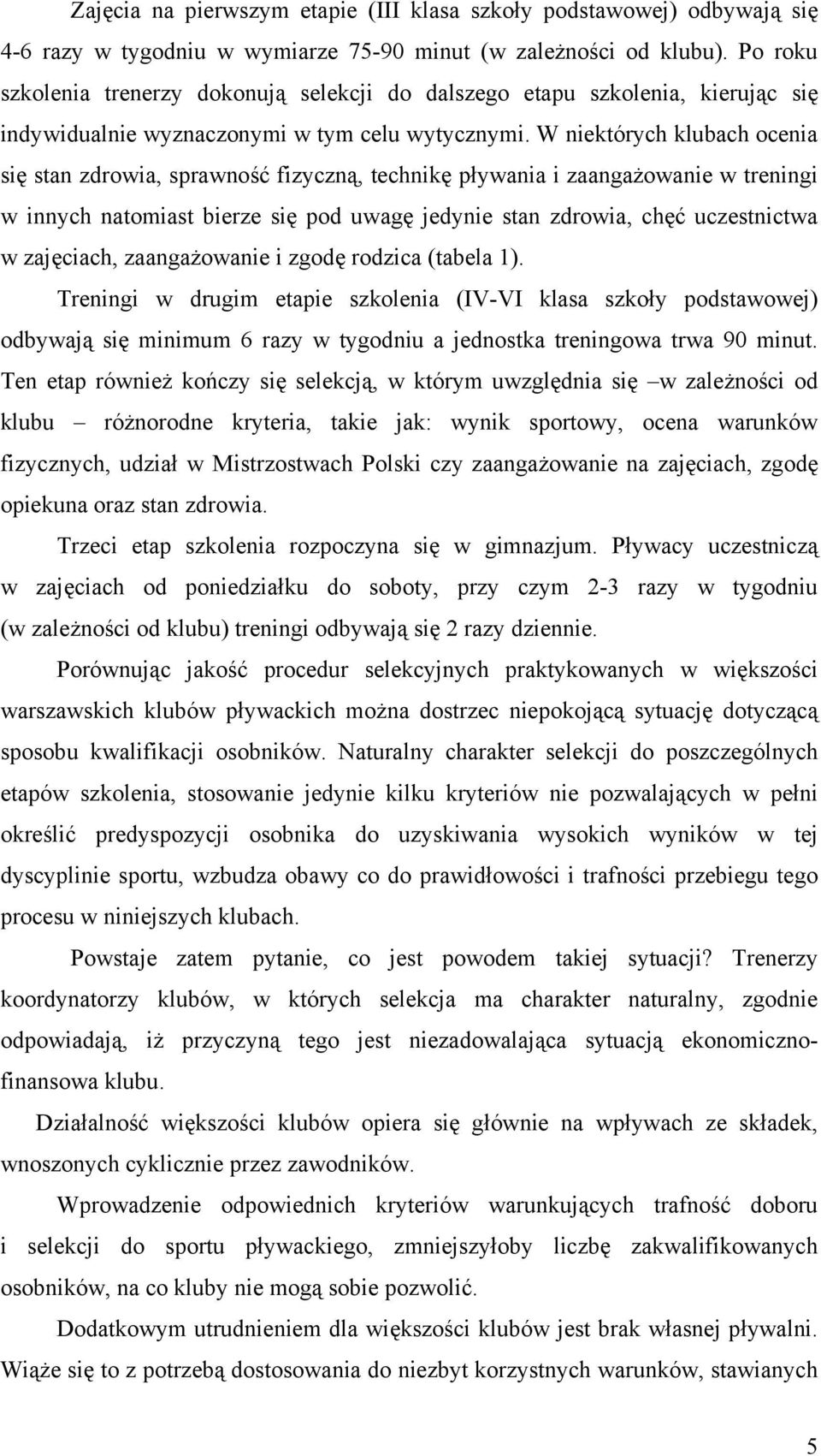 W niektórych klubach ocenia się stan zdrowia, sprawność fizyczną, technikę pływania i zaangażowanie w treningi w innych natomiast bierze się pod uwagę jedynie stan zdrowia, chęć uczestnictwa w