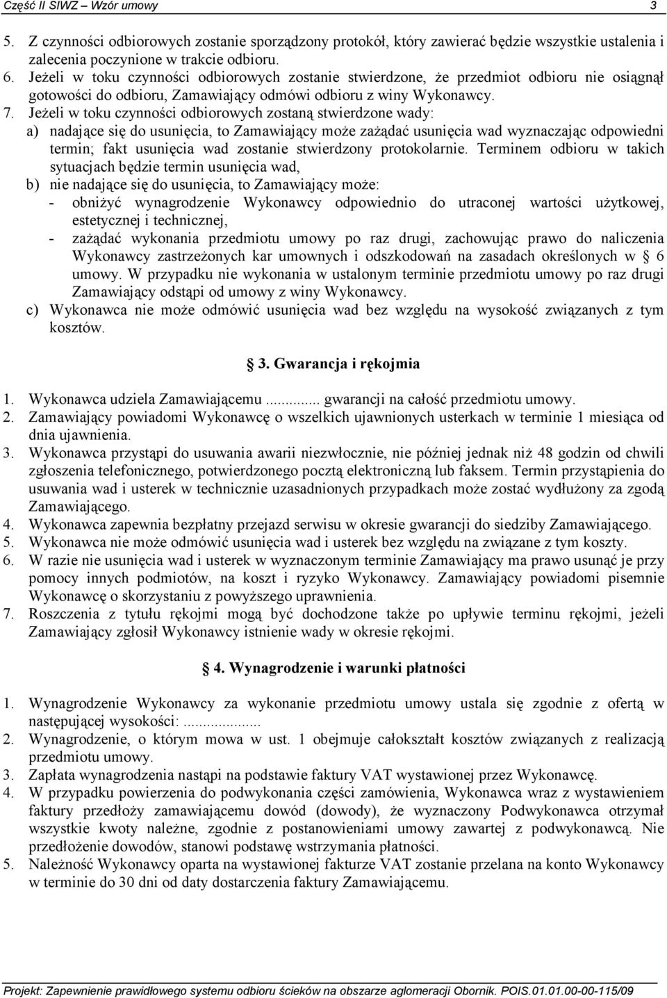 JeŜeli w toku czynności odbiorowych zostaną stwierdzone wady: a) nadające się do usunięcia, to Zamawiający moŝe zaŝądać usunięcia wad wyznaczając odpowiedni termin; fakt usunięcia wad zostanie