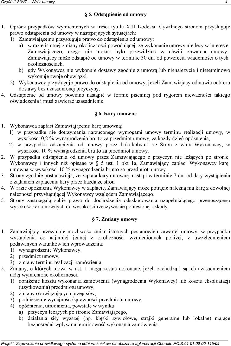 umowy: a) w razie istotnej zmiany okoliczności powodującej, Ŝe wykonanie umowy nie leŝy w interesie Zamawiającego, czego nie moŝna było przewidzieć w chwili zawarcia umowy, Zamawiający moŝe odstąpić