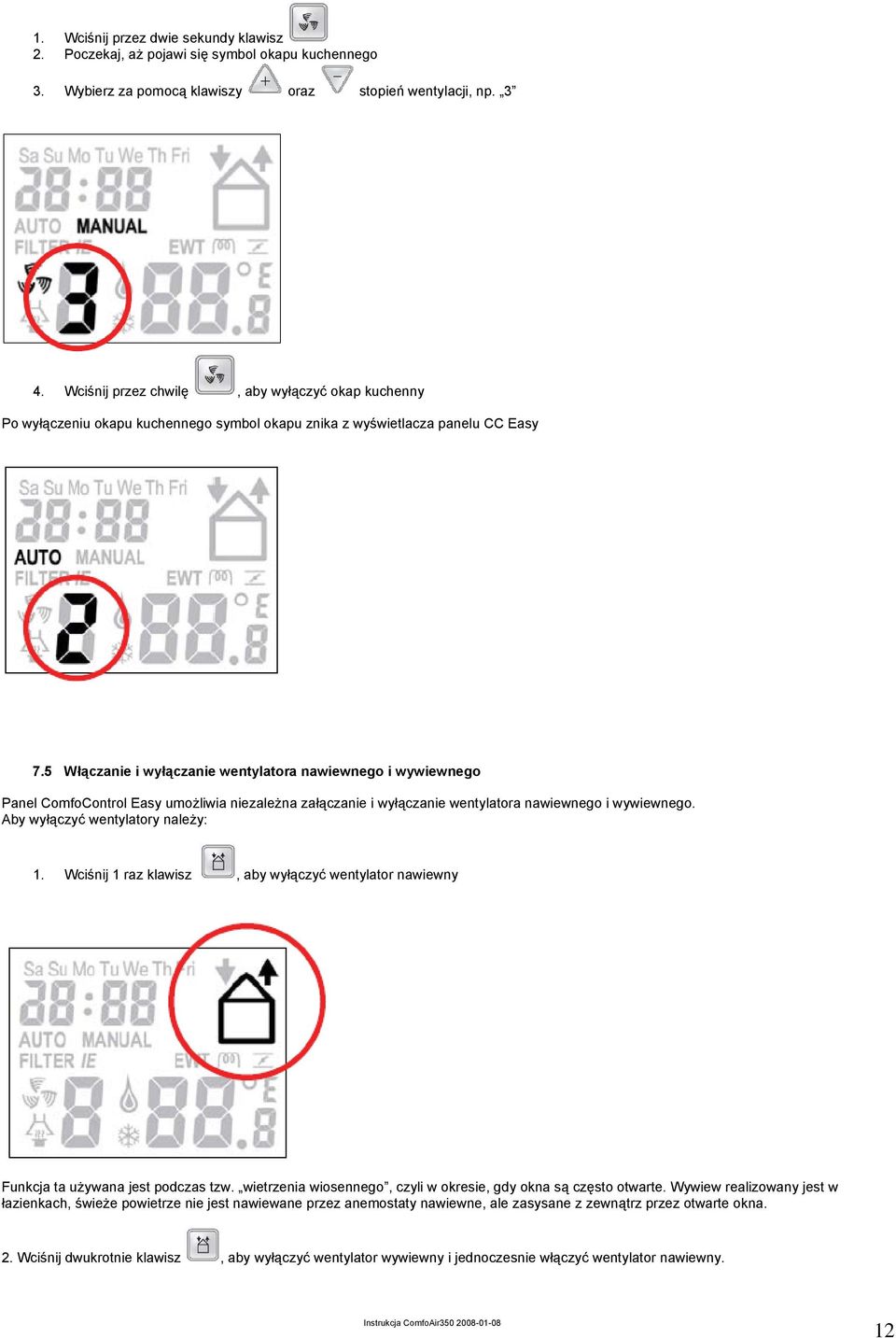 5 Włączanie i wyłączanie wentylatora nawiewnego i wywiewnego Panel ComfoControl Easy umożliwia niezależna załączanie i wyłączanie wentylatora nawiewnego i wywiewnego.