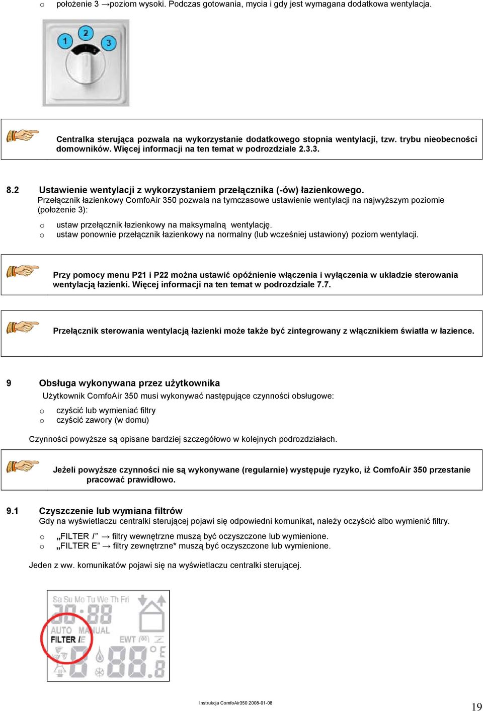 Przełącznik łazienkowy ComfoAir 350 pozwala na tymczasowe ustawienie wentylacji na najwyższym poziomie (położenie 3): o o ustaw przełącznik łazienkowy na maksymalną wentylację.