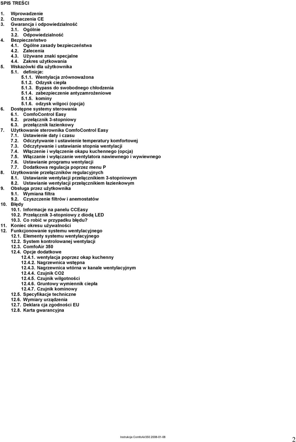 1.5. kominy 5.1.6. odzysk wilgoci (opcja) 6. Dostępne systemy sterowania 6.1. ComfoControl Easy 6.2. przełącznik 3-stopniowy 6.3. przełącznik łazienkowy 7. Użytkowanie sterownika ComfoControl Easy 7.