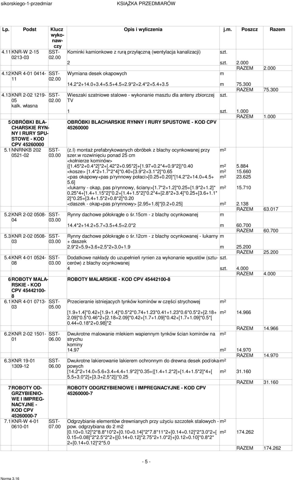 1 KNR-W 4-0610- Opis i wyliczenia j.. Poszcz Raze Koinki kaionkowe z rurą przyłączną (wentylacja kanalizacji) 2 2.000 RAZEM 2.000 Wyiana desek okapowych 14.2*2+14.0+3.4+5.5+4.5+2.9*2+2.4*2+5.4+3.5 75.