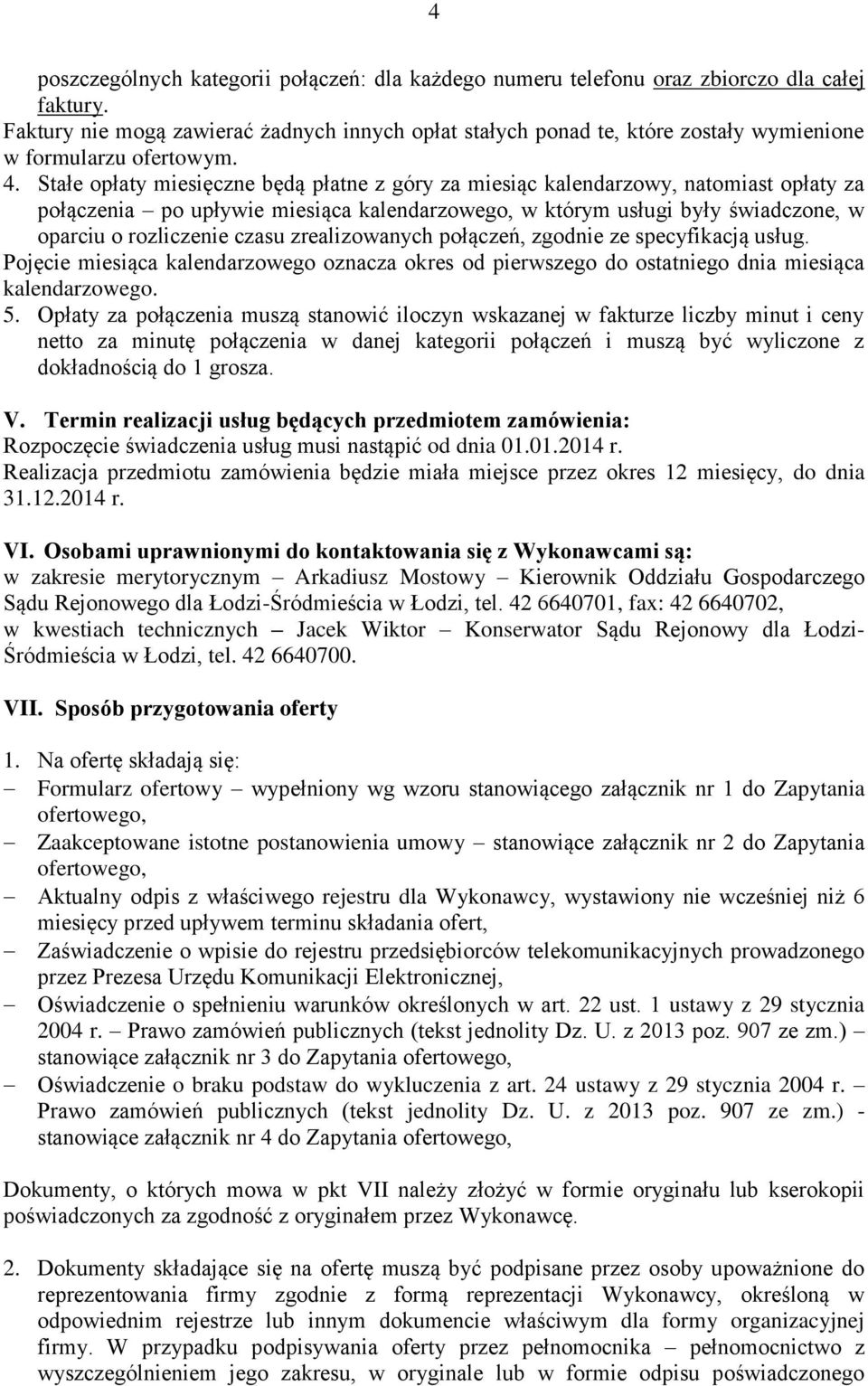 Stałe opłaty miesięczne będą płatne z góry za miesiąc kalendarzowy, natomiast opłaty za połączenia po upływie miesiąca kalendarzowego, w którym usługi były świadczone, w oparciu o rozliczenie czasu